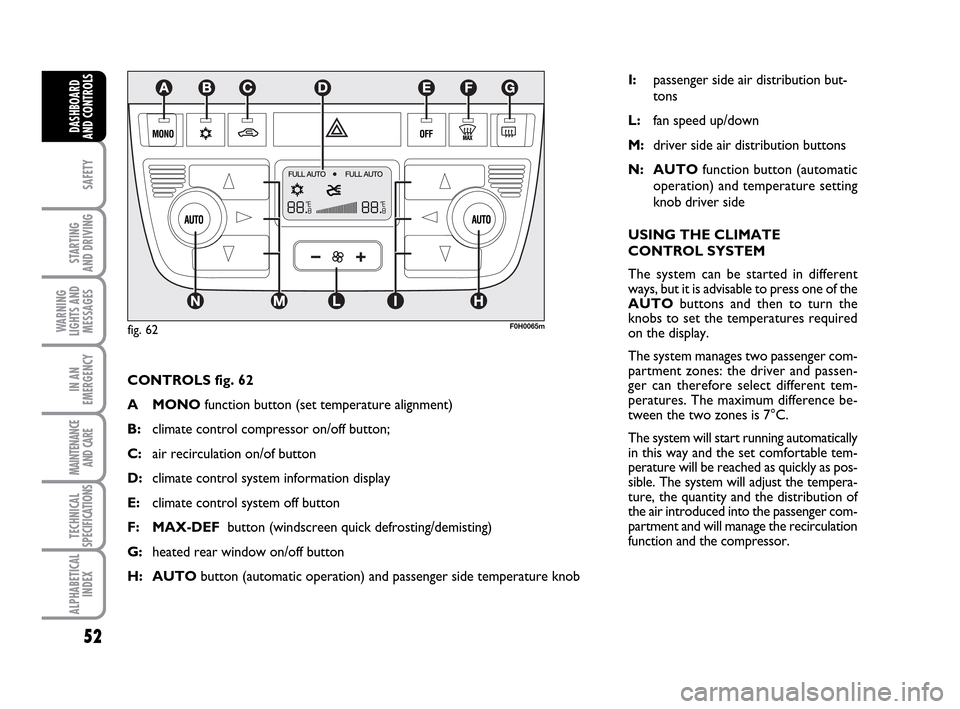 FIAT IDEA 2010 1.G Service Manual 52
SAFETY
STARTING
AND DRIVING
WARNING
LIGHTS AND
MESSAGES
IN AN
EMERGENCY
MAINTENANCE
AND CARE
TECHNICAL
SPECIFICATIONS
ALPHABETICAL
INDEX
DASHBOARD
AND CONTROLS
CONTROLS fig. 62
A MONOfunction butt FIAT IDEA 2010 1.G Service Manual 52
SAFETY
STARTING
AND DRIVING
WARNING
LIGHTS AND
MESSAGES
IN AN
EMERGENCY
MAINTENANCE
AND CARE
TECHNICAL
SPECIFICATIONS
ALPHABETICAL
INDEX
DASHBOARD
AND CONTROLS
CONTROLS fig. 62
A MONOfunction butt