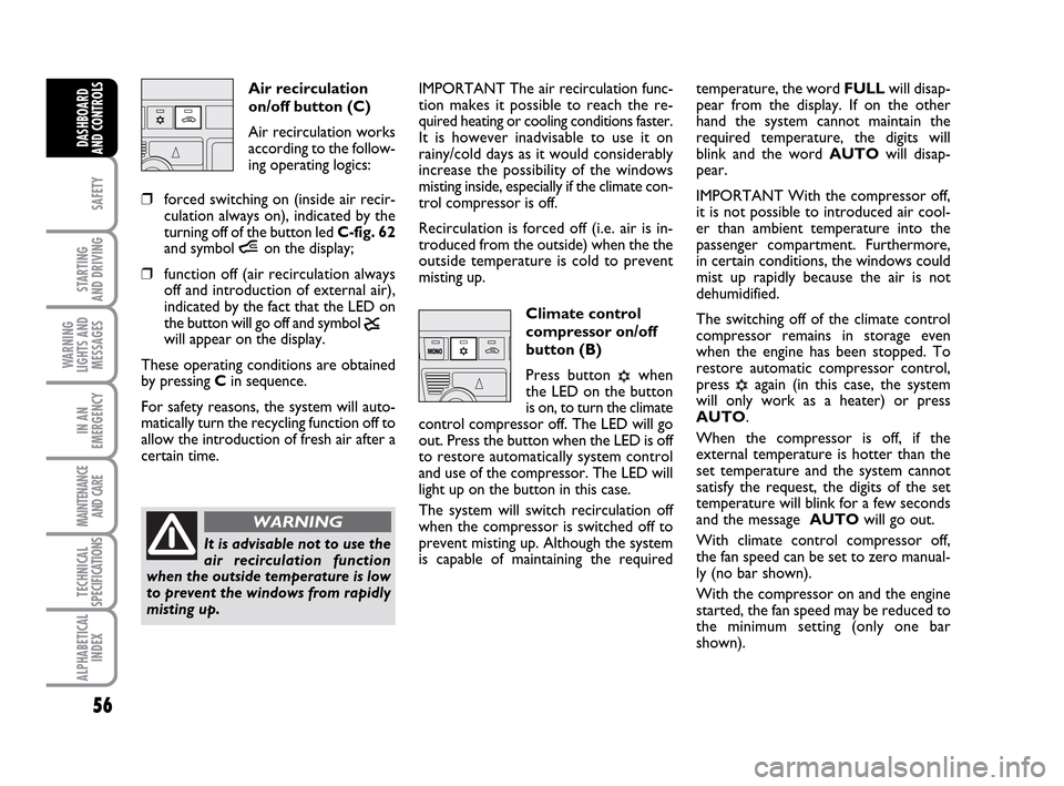 FIAT IDEA 2010 1.G Workshop Manual 56
SAFETY
STARTING
AND DRIVING
WARNING
LIGHTS AND
MESSAGES
IN AN
EMERGENCY
MAINTENANCE
AND CARE
TECHNICAL
SPECIFICATIONS
ALPHABETICAL
INDEX
DASHBOARD
AND CONTROLS
Air recirculation
on/off button (C) FIAT IDEA 2010 1.G Workshop Manual 56
SAFETY
STARTING
AND DRIVING
WARNING
LIGHTS AND
MESSAGES
IN AN
EMERGENCY
MAINTENANCE
AND CARE
TECHNICAL
SPECIFICATIONS
ALPHABETICAL
INDEX
DASHBOARD
AND CONTROLS
Air recirculation
on/off button (C)
