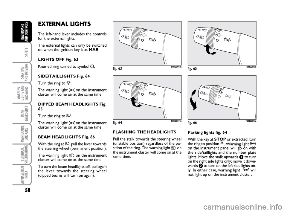 FIAT IDEA 2010 1.G Workshop Manual 58
SAFETY
STARTING
AND DRIVING
WARNING
LIGHTS AND
MESSAGES
IN AN
EMERGENCY
MAINTENANCE
AND CARE
TECHNICAL
SPECIFICATIONS
ALPHABETICAL
INDEX
DASHBOARD
AND CONTROLS
EXTERNAL LIGHTS
The left-hand lever FIAT IDEA 2010 1.G Workshop Manual 58
SAFETY
STARTING
AND DRIVING
WARNING
LIGHTS AND
MESSAGES
IN AN
EMERGENCY
MAINTENANCE
AND CARE
TECHNICAL
SPECIFICATIONS
ALPHABETICAL
INDEX
DASHBOARD
AND CONTROLS
EXTERNAL LIGHTS
The left-hand lever