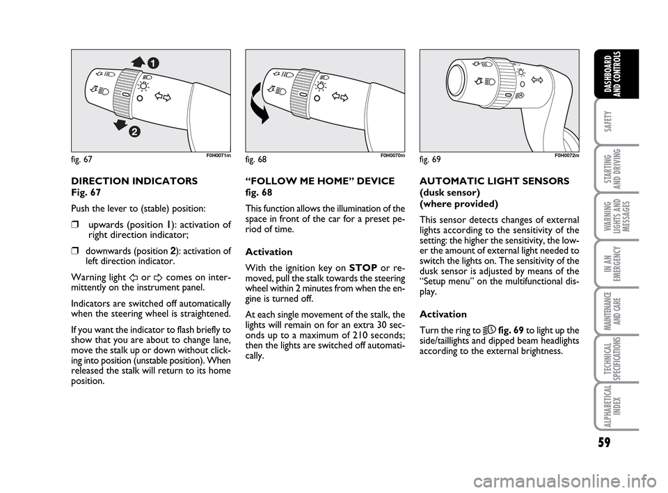 FIAT IDEA 2010 1.G Workshop Manual 59
SAFETY
STARTING
AND DRIVING
WARNING
LIGHTS AND
MESSAGES
IN AN
EMERGENCY
MAINTENANCE
AND CARE
TECHNICAL
SPECIFICATIONS
ALPHABETICAL
INDEX
DASHBOARD
AND CONTROLS
fig. 67F0H0071mfig. 68F0H0070mfig. 6 FIAT IDEA 2010 1.G Workshop Manual 59
SAFETY
STARTING
AND DRIVING
WARNING
LIGHTS AND
MESSAGES
IN AN
EMERGENCY
MAINTENANCE
AND CARE
TECHNICAL
SPECIFICATIONS
ALPHABETICAL
INDEX
DASHBOARD
AND CONTROLS
fig. 67F0H0071mfig. 68F0H0070mfig. 6