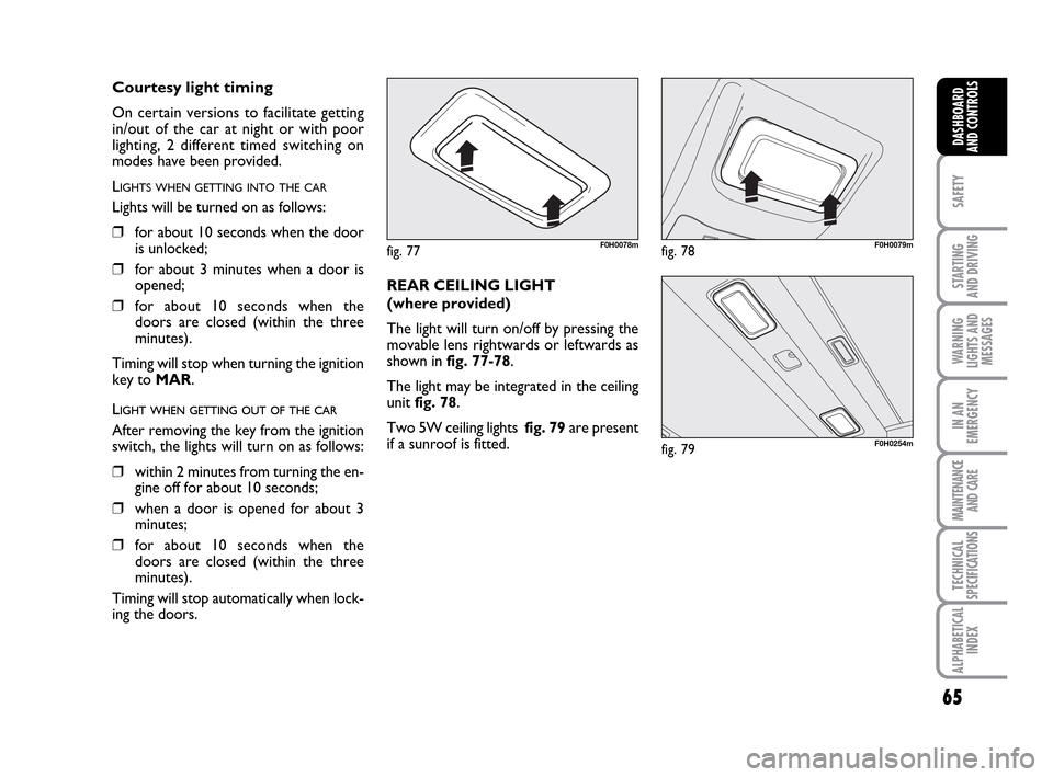 FIAT IDEA 2010 1.G Repair Manual 65
SAFETY
STARTING
AND DRIVING
WARNING
LIGHTS AND
MESSAGES
IN AN
EMERGENCY
MAINTENANCE
AND CARE
TECHNICAL
SPECIFICATIONS
ALPHABETICAL
INDEX
DASHBOARD
AND CONTROLS
fig. 77F0H0078mfig. 78F0H0079m
fig. FIAT IDEA 2010 1.G Repair Manual 65
SAFETY
STARTING
AND DRIVING
WARNING
LIGHTS AND
MESSAGES
IN AN
EMERGENCY
MAINTENANCE
AND CARE
TECHNICAL
SPECIFICATIONS
ALPHABETICAL
INDEX
DASHBOARD
AND CONTROLS
fig. 77F0H0078mfig. 78F0H0079m
fig.