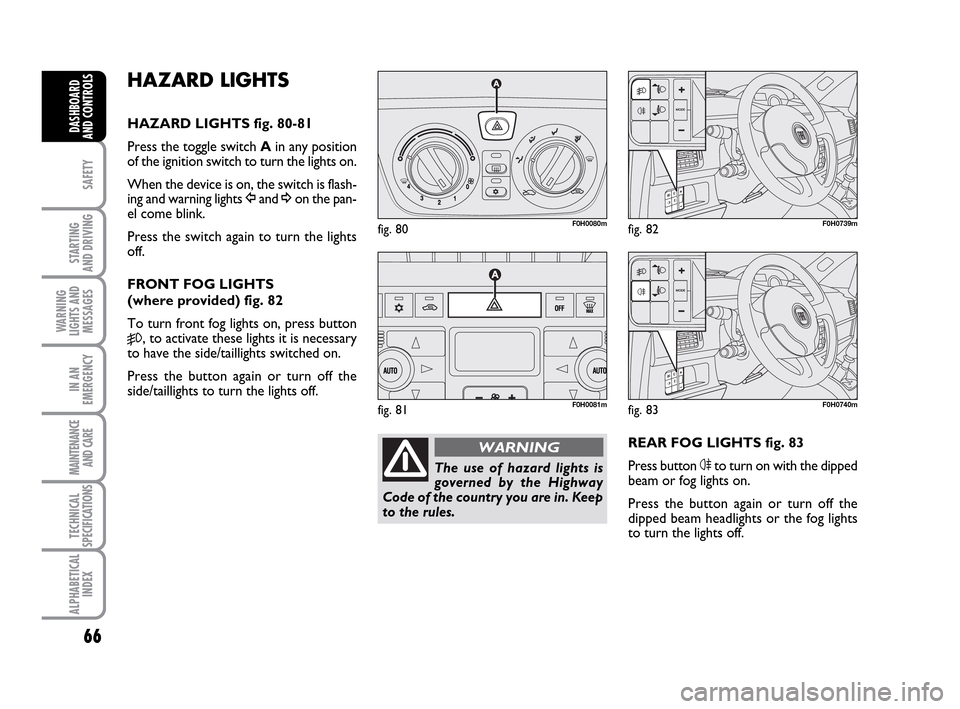 FIAT IDEA 2010 1.G Repair Manual 66
SAFETY
STARTING
AND DRIVING
WARNING
LIGHTS AND
MESSAGES
IN AN
EMERGENCY
MAINTENANCE
AND CARE
TECHNICAL
SPECIFICATIONS
ALPHABETICAL
INDEX
DASHBOARD
AND CONTROLS
HAZARD LIGHTS
HAZARD LIGHTS fig. 80- FIAT IDEA 2010 1.G Repair Manual 66
SAFETY
STARTING
AND DRIVING
WARNING
LIGHTS AND
MESSAGES
IN AN
EMERGENCY
MAINTENANCE
AND CARE
TECHNICAL
SPECIFICATIONS
ALPHABETICAL
INDEX
DASHBOARD
AND CONTROLS
HAZARD LIGHTS
HAZARD LIGHTS fig. 80-