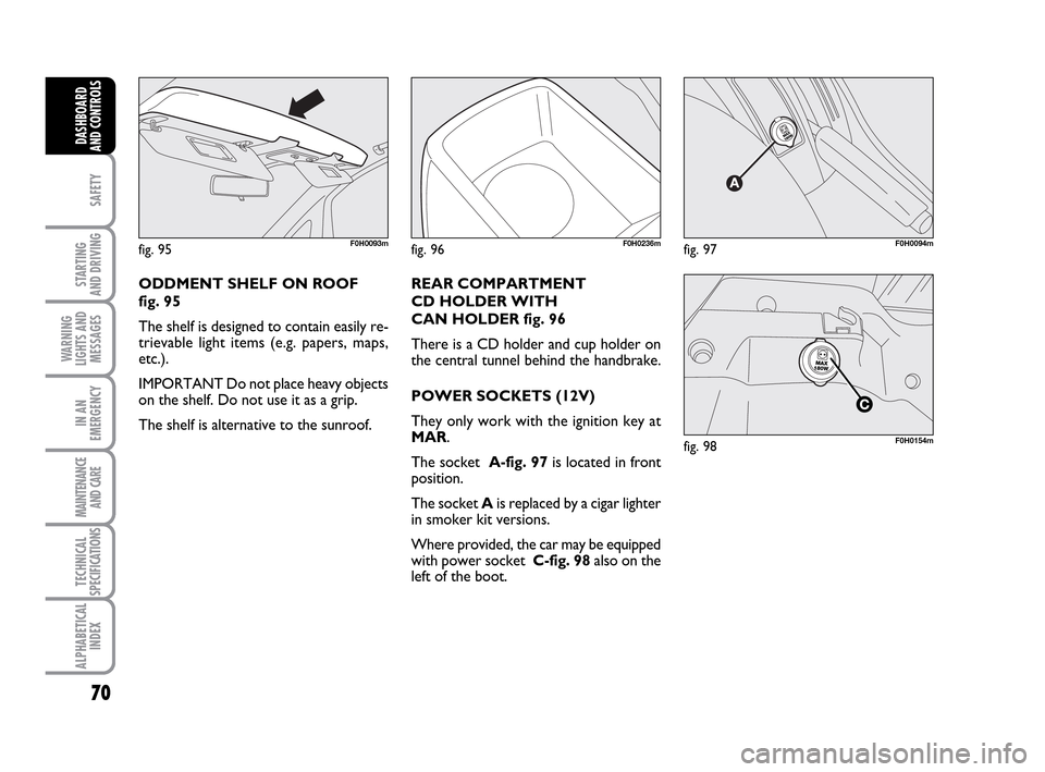 FIAT IDEA 2010 1.G Repair Manual 70
SAFETY
STARTING
AND DRIVING
WARNING
LIGHTS AND
MESSAGES
IN AN
EMERGENCY
MAINTENANCE
AND CARE
TECHNICAL
SPECIFICATIONS
ALPHABETICAL
INDEX
DASHBOARD
AND CONTROLS
fig. 95F0H0093m
ODDMENT SHELF ON ROO FIAT IDEA 2010 1.G Repair Manual 70
SAFETY
STARTING
AND DRIVING
WARNING
LIGHTS AND
MESSAGES
IN AN
EMERGENCY
MAINTENANCE
AND CARE
TECHNICAL
SPECIFICATIONS
ALPHABETICAL
INDEX
DASHBOARD
AND CONTROLS
fig. 95F0H0093m
ODDMENT SHELF ON ROO