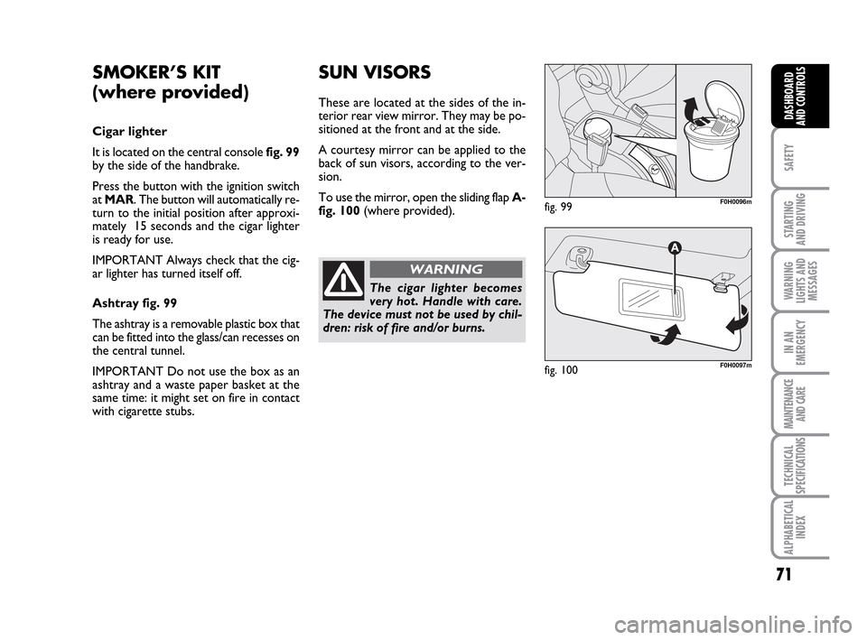 FIAT IDEA 2010 1.G Repair Manual 71
SAFETY
STARTING
AND DRIVING
WARNING
LIGHTS AND
MESSAGES
IN AN
EMERGENCY
MAINTENANCE
AND CARE
TECHNICAL
SPECIFICATIONS
ALPHABETICAL
INDEX
DASHBOARD
AND CONTROLS
SMOKER’S KIT
(where provided)
Cig FIAT IDEA 2010 1.G Repair Manual 71
SAFETY
STARTING
AND DRIVING
WARNING
LIGHTS AND
MESSAGES
IN AN
EMERGENCY
MAINTENANCE
AND CARE
TECHNICAL
SPECIFICATIONS
ALPHABETICAL
INDEX
DASHBOARD
AND CONTROLS
SMOKER’S KIT
(where provided)
Cig
