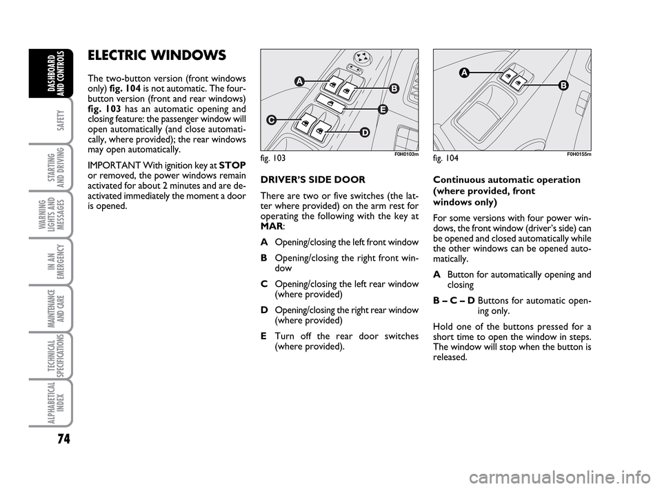 FIAT IDEA 2010 1.G Owners Manual 74
SAFETY
STARTING
AND DRIVING
WARNING
LIGHTS AND
MESSAGES
IN AN
EMERGENCY
MAINTENANCE
AND CARE
TECHNICAL
SPECIFICATIONS
ALPHABETICAL
INDEX
DASHBOARD
AND CONTROLS
ELECTRIC WINDOWS
The two-button ver FIAT IDEA 2010 1.G Owners Manual 74
SAFETY
STARTING
AND DRIVING
WARNING
LIGHTS AND
MESSAGES
IN AN
EMERGENCY
MAINTENANCE
AND CARE
TECHNICAL
SPECIFICATIONS
ALPHABETICAL
INDEX
DASHBOARD
AND CONTROLS
ELECTRIC WINDOWS
The two-button ver
