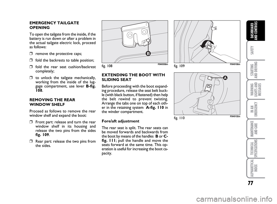 FIAT IDEA 2010 1.G Owners Manual 77
SAFETY
STARTING
AND DRIVING
WARNING
LIGHTS AND
MESSAGES
IN AN
EMERGENCY
MAINTENANCE
AND CARE
TECHNICAL
SPECIFICATIONS
ALPHABETICAL
INDEX
DASHBOARD
AND CONTROLS
EMERGENCY TAILGATE
OPENING
To open t FIAT IDEA 2010 1.G Owners Manual 77
SAFETY
STARTING
AND DRIVING
WARNING
LIGHTS AND
MESSAGES
IN AN
EMERGENCY
MAINTENANCE
AND CARE
TECHNICAL
SPECIFICATIONS
ALPHABETICAL
INDEX
DASHBOARD
AND CONTROLS
EMERGENCY TAILGATE
OPENING
To open t
