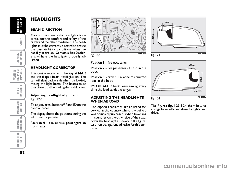 FIAT IDEA 2010 1.G Owners Manual 82
SAFETY
STARTING
AND DRIVING
WARNING
LIGHTS AND
MESSAGES
IN AN
EMERGENCY
MAINTENANCE
AND CARE
TECHNICAL
SPECIFICATIONS
ALPHABETICAL
INDEX
DASHBOARD
AND CONTROLS
HEADLIGHTS
BEAM DIRECTION
Correct di FIAT IDEA 2010 1.G Owners Manual 82
SAFETY
STARTING
AND DRIVING
WARNING
LIGHTS AND
MESSAGES
IN AN
EMERGENCY
MAINTENANCE
AND CARE
TECHNICAL
SPECIFICATIONS
ALPHABETICAL
INDEX
DASHBOARD
AND CONTROLS
HEADLIGHTS
BEAM DIRECTION
Correct di