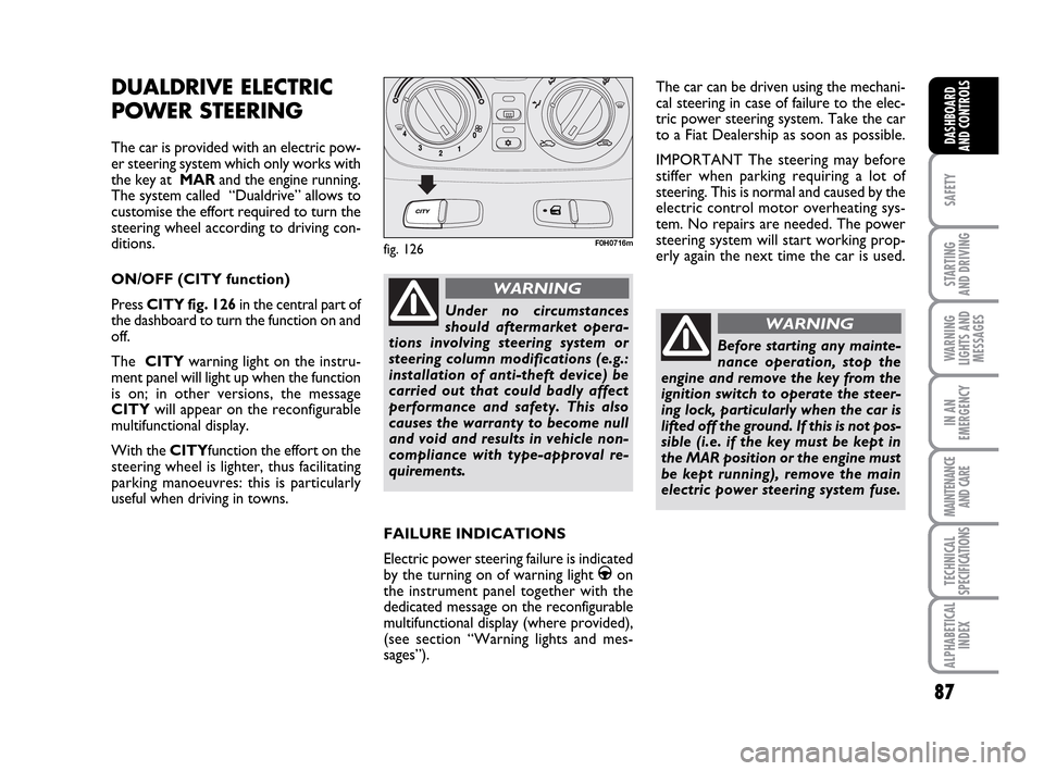 FIAT IDEA 2010 1.G Manual Online 87
SAFETY
STARTING
AND DRIVING
WARNING
LIGHTS AND
MESSAGES
IN AN
EMERGENCY
MAINTENANCE
AND CARE
TECHNICAL
SPECIFICATIONS
ALPHABETICAL
INDEX
DASHBOARD
AND CONTROLS
DUALDRIVE ELECTRIC
POWER STEERING
Th FIAT IDEA 2010 1.G Manual Online 87
SAFETY
STARTING
AND DRIVING
WARNING
LIGHTS AND
MESSAGES
IN AN
EMERGENCY
MAINTENANCE
AND CARE
TECHNICAL
SPECIFICATIONS
ALPHABETICAL
INDEX
DASHBOARD
AND CONTROLS
DUALDRIVE ELECTRIC
POWER STEERING
Th