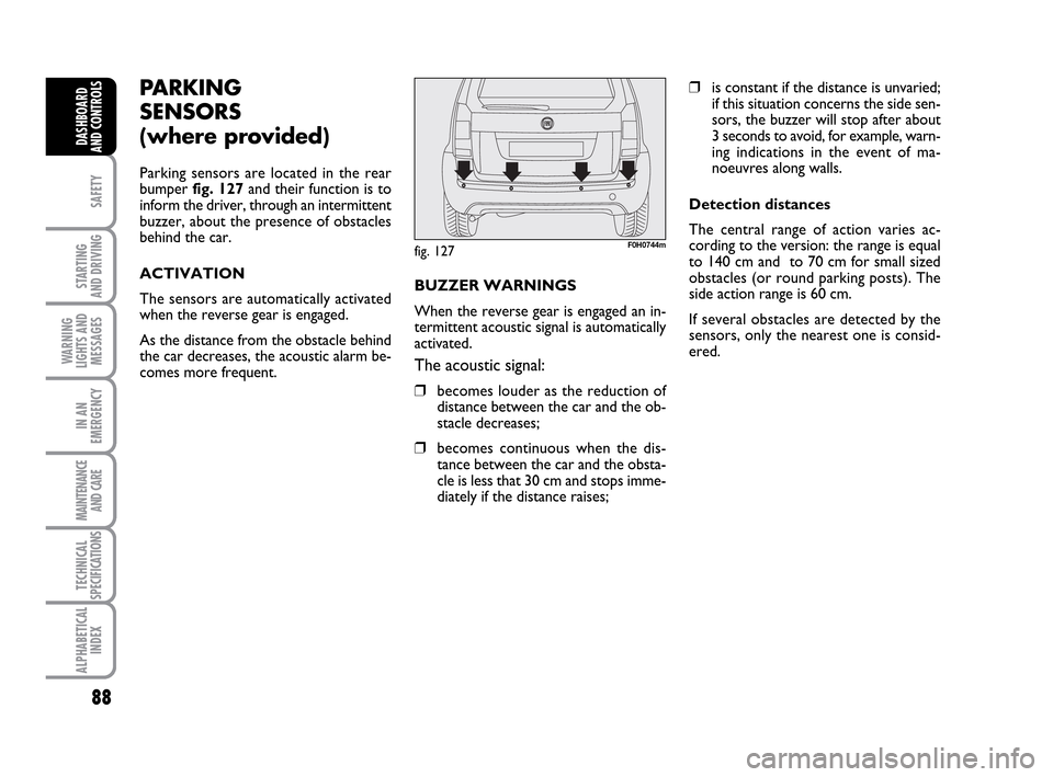 FIAT IDEA 2010 1.G Owners Manual 88
SAFETY
STARTING 
AND DRIVING
WARNING
LIGHTS AND
MESSAGES
IN AN
EMERGENCY
MAINTENANCE
AND CARE
TECHNICAL
SPECIFICATIONS
ALPHABETICAL
INDEX
DASHBOARD
AND CONTROLS
PARKING 
SENSORS
(where provided)
Pa