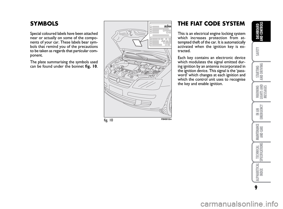 FIAT IDEA 2010 1.G Owners Manual 9
SAFETY
STARTING
AND DRIVING
WARNING
LIGHTS AND
MESSAGES
IN AN
EMERGENCY
MAINTENANCE
AND CARE
TECHNICAL
SPECIFICATIONS
ALPHABETICAL
INDEX
DASHBOARD
AND CONTROLS
F0H0012mfig. 10
SYMBOLS
Special colou FIAT IDEA 2010 1.G Owners Manual 9
SAFETY
STARTING
AND DRIVING
WARNING
LIGHTS AND
MESSAGES
IN AN
EMERGENCY
MAINTENANCE
AND CARE
TECHNICAL
SPECIFICATIONS
ALPHABETICAL
INDEX
DASHBOARD
AND CONTROLS
F0H0012mfig. 10
SYMBOLS
Special colou
