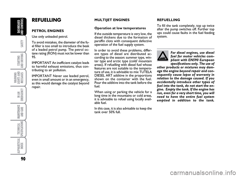 FIAT IDEA 2010 1.G Manual Online 90
SAFETY
STARTING
AND DRIVING
WARNING
LIGHTS AND
MESSAGES
IN AN
EMERGENCY
MAINTENANCE
AND CARE
TECHNICAL
SPECIFICATIONS
ALPHABETICAL
INDEX
DASHBOARD
AND CONTROLS
For diesel engines, use diesel
fuel FIAT IDEA 2010 1.G Manual Online 90
SAFETY
STARTING
AND DRIVING
WARNING
LIGHTS AND
MESSAGES
IN AN
EMERGENCY
MAINTENANCE
AND CARE
TECHNICAL
SPECIFICATIONS
ALPHABETICAL
INDEX
DASHBOARD
AND CONTROLS
For diesel engines, use diesel
fuel