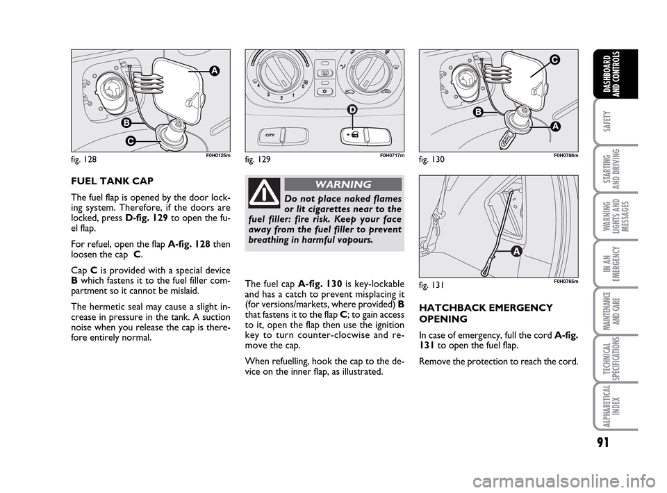 FIAT IDEA 2010 1.G Manual Online 91
SAFETY
STARTING
AND DRIVING
WARNING
LIGHTS AND
MESSAGES
IN AN
EMERGENCY
MAINTENANCE
AND CARE
TECHNICAL
SPECIFICATIONS
ALPHABETICAL
INDEX
DASHBOARD
AND CONTROLS
FUEL TANK CAP
The fuel flap is open FIAT IDEA 2010 1.G Manual Online 91
SAFETY
STARTING
AND DRIVING
WARNING
LIGHTS AND
MESSAGES
IN AN
EMERGENCY
MAINTENANCE
AND CARE
TECHNICAL
SPECIFICATIONS
ALPHABETICAL
INDEX
DASHBOARD
AND CONTROLS
FUEL TANK CAP
The fuel flap is open