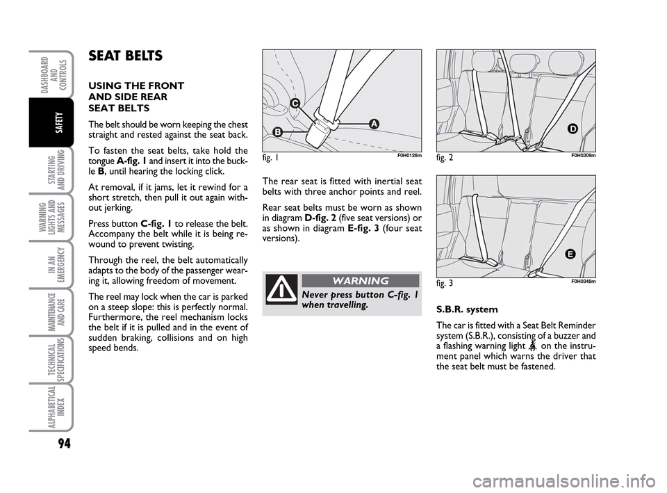 FIAT IDEA 2010 1.G Owners Manual 94
STARTING
AND DRIVING
WARNING
LIGHTS AND
MESSAGES
IN AN
EMERGENCY
MAINTENANCE
AND CARE
TECHNICAL
SPECIFICATIONS
ALPHABETICAL
INDEX
DASHBOARD
AND
CONTROLS
SAFETY
SEAT BELTS
USING THE FRONT
AND SIDE FIAT IDEA 2010 1.G Owners Manual 94
STARTING
AND DRIVING
WARNING
LIGHTS AND
MESSAGES
IN AN
EMERGENCY
MAINTENANCE
AND CARE
TECHNICAL
SPECIFICATIONS
ALPHABETICAL
INDEX
DASHBOARD
AND
CONTROLS
SAFETY
SEAT BELTS
USING THE FRONT
AND SIDE
