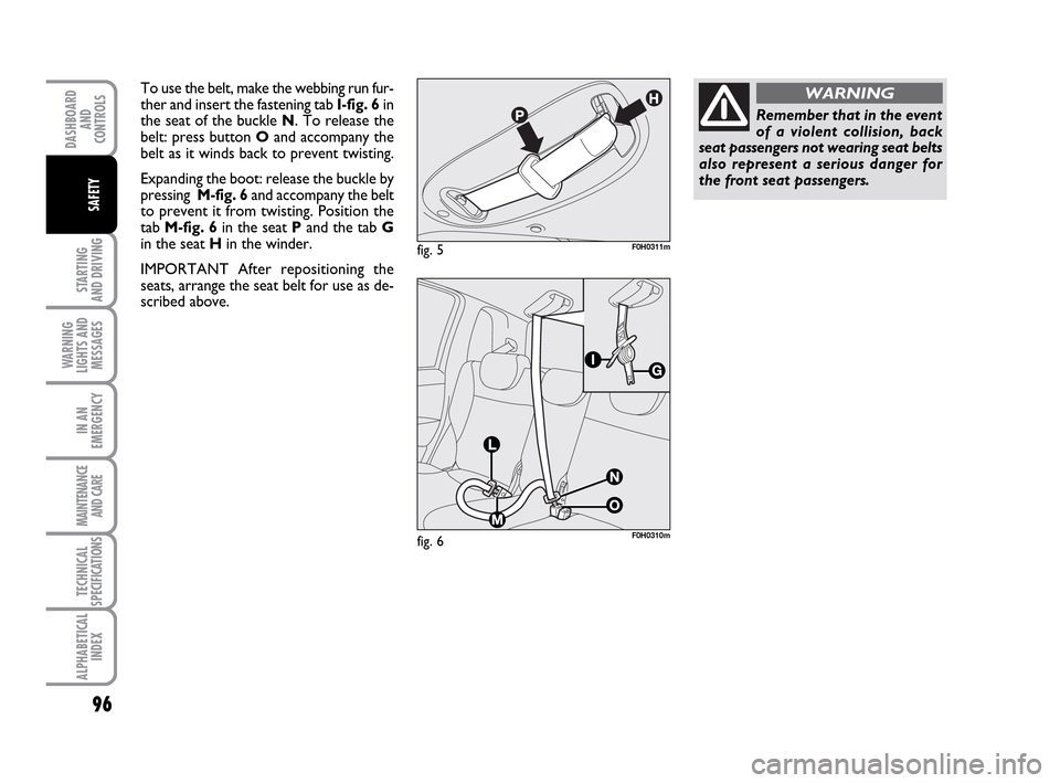 FIAT IDEA 2010 1.G Owners Manual 96
STARTING
AND DRIVING
WARNING
LIGHTS AND
MESSAGES
IN AN
EMERGENCY
MAINTENANCE
AND CARE
TECHNICAL
SPECIFICATIONS
ALPHABETICAL
INDEX
DASHBOARD
AND
CONTROLS
SAFETY
fig. 5F0H0311m
To use the belt, make FIAT IDEA 2010 1.G Owners Manual 96
STARTING
AND DRIVING
WARNING
LIGHTS AND
MESSAGES
IN AN
EMERGENCY
MAINTENANCE
AND CARE
TECHNICAL
SPECIFICATIONS
ALPHABETICAL
INDEX
DASHBOARD
AND
CONTROLS
SAFETY
fig. 5F0H0311m
To use the belt, make