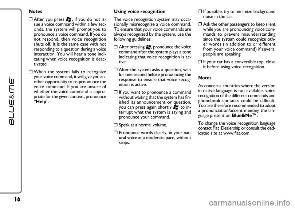 FIAT LINEA 2007 1.G Blue And Me User Manual 16
Notes
❒After you press ‘, if you do not is-
sue a voice command within a few sec-
onds, the system will prompt you to
pronounce a voice command. If you do
not respond, then voice recognition
sh