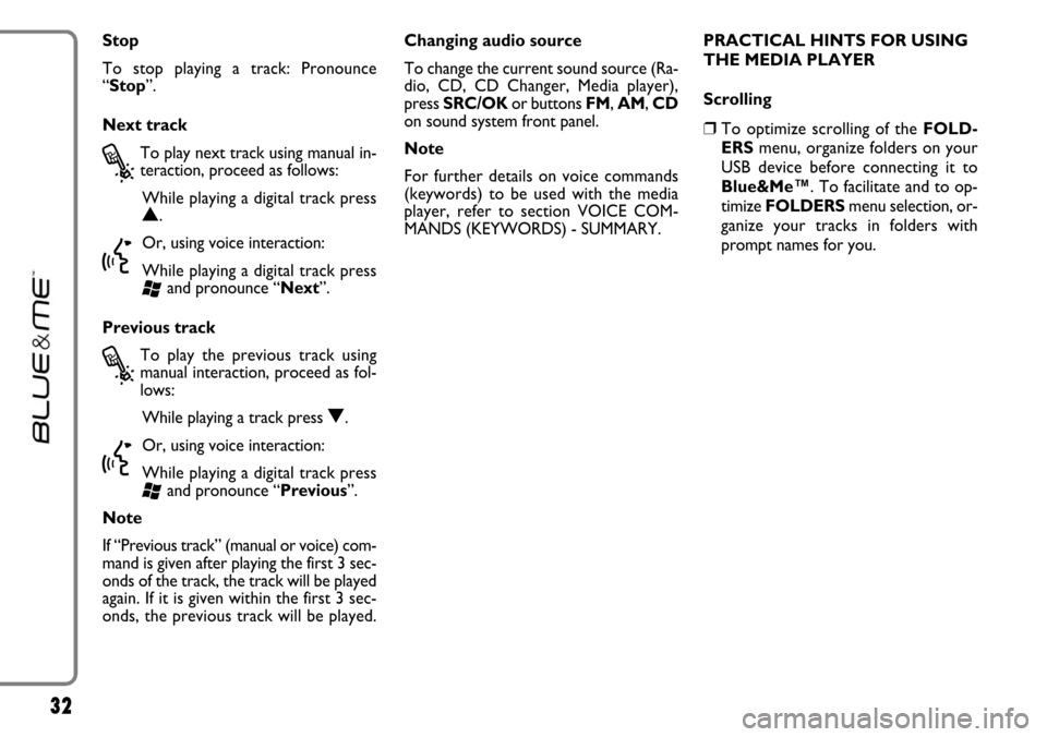 FIAT LINEA 2007 1.G Blue And Me Owners Guide 32
Stop
To stop playing a track: Pronounce
“Stop”.
Next track
?
To play next track using manual in-
teraction, proceed as follows:
While playing a digital track press
N.
}
Or, using voice interact