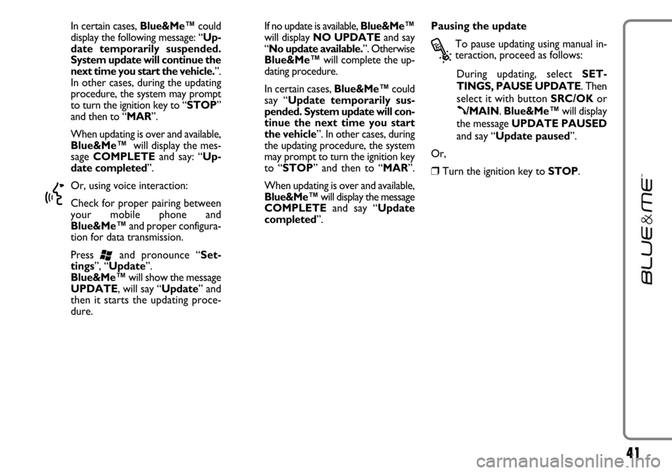 FIAT LINEA 2007 1.G Blue And Me Service Manual 41
In certain cases, Blue&Me™could
display the following message: “Up-
date temporarily suspended.
System update will continue the
next time you start the vehicle.”.
In other cases, during the u