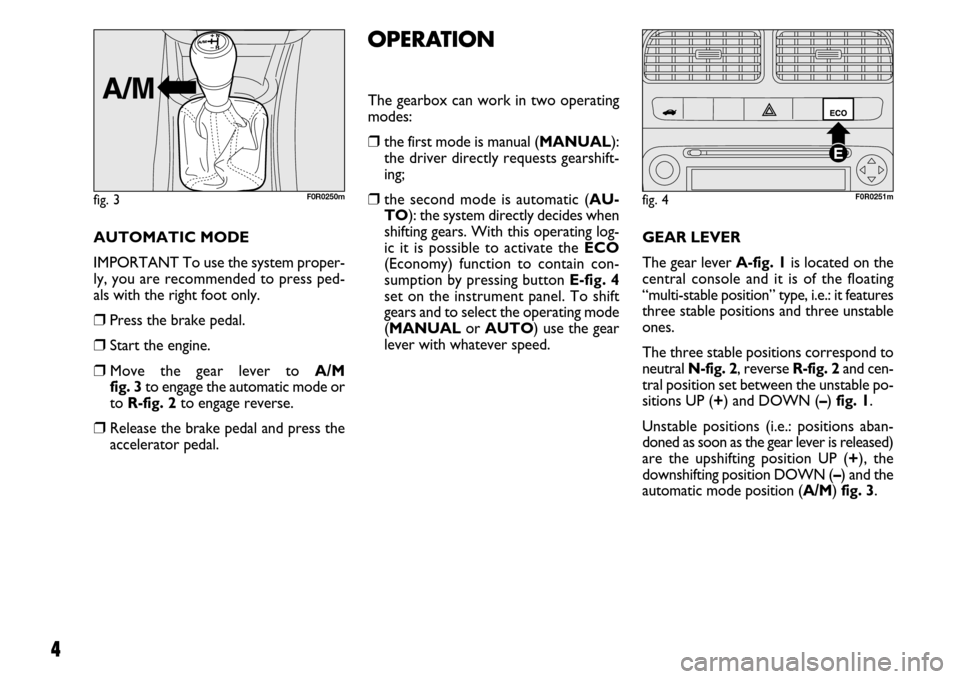 FIAT LINEA 2007 1.G Dualogic Transmission Manual 4
AUTOMATIC MODE
IMPORTANT To use the system proper-
ly, you are recommended to press ped-
als with the right foot only.
❒Press the brake pedal.
❒Start the engine.
❒Move the gear lever to A/M
f FIAT LINEA 2007 1.G Dualogic Transmission Manual 4
AUTOMATIC MODE
IMPORTANT To use the system proper-
ly, you are recommended to press ped-
als with the right foot only.
❒Press the brake pedal.
❒Start the engine.
❒Move the gear lever to A/M
f