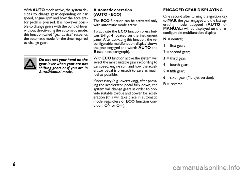 FIAT LINEA 2007 1.G Dualogic Transmission Manual 6
Do not rest your hand on the
gear lever when your are not
shifting gears or if you are in
Auto/Manual mode.Automatic operation 
(AUTO - ECO)
The ECOfunction can be activated only
with automatic mode