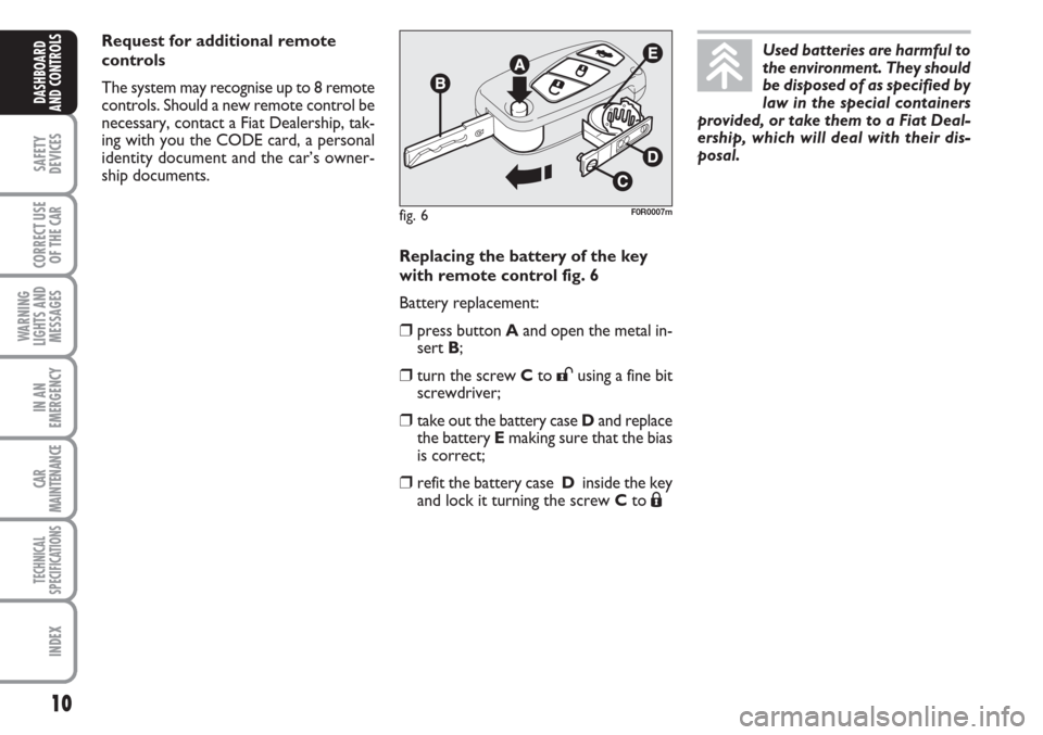 FIAT LINEA 2007 1.G Owners Manual 10
SAFETY
DEVICES
CORRECT USE
OF THE 
CAR
WARNING
LIGHTS AND
MESSAGES
IN AN
EMERGENCY
CAR
MAINTENANCE
TECHNICAL
SPECIFICATIONS
INDEX
DASHBOARD
AND CONTROLS
Replacing the battery of the key
with remote