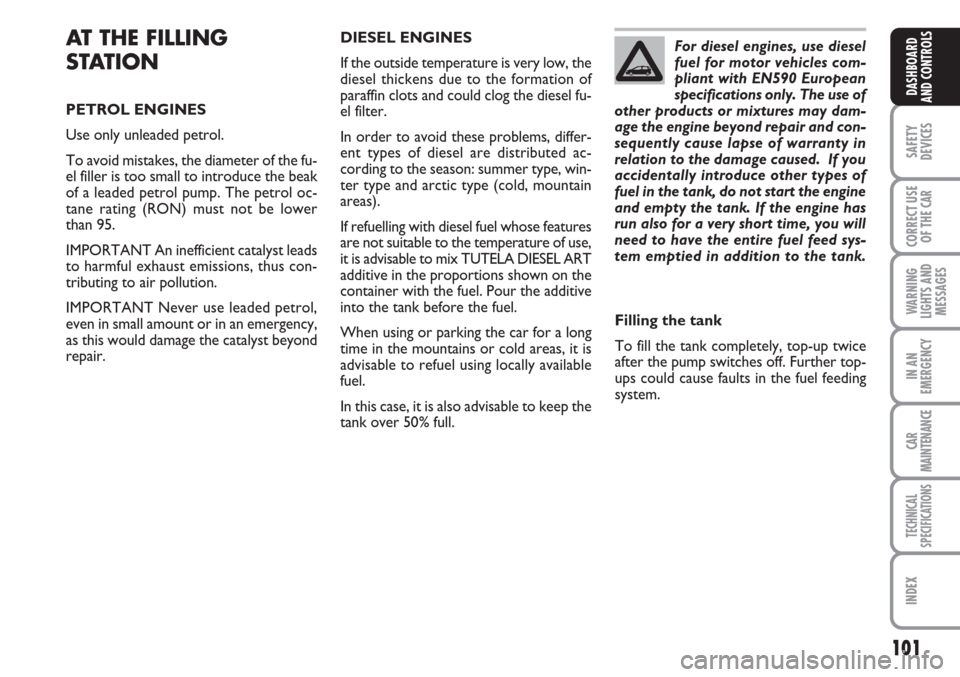 FIAT LINEA 2007 1.G Owners Manual 101
SAFETY
DEVICES
CORRECT USE
OF THE 
CAR
WARNING
LIGHTS AND
MESSAGES
IN AN
EMERGENCY
CAR
MAINTENANCE
TECHNICAL
SPECIFICATIONS
INDEX
DASHBOARD
AND CONTROLS
AT THE FILLING
STATION
PETROL ENGINES
Use o