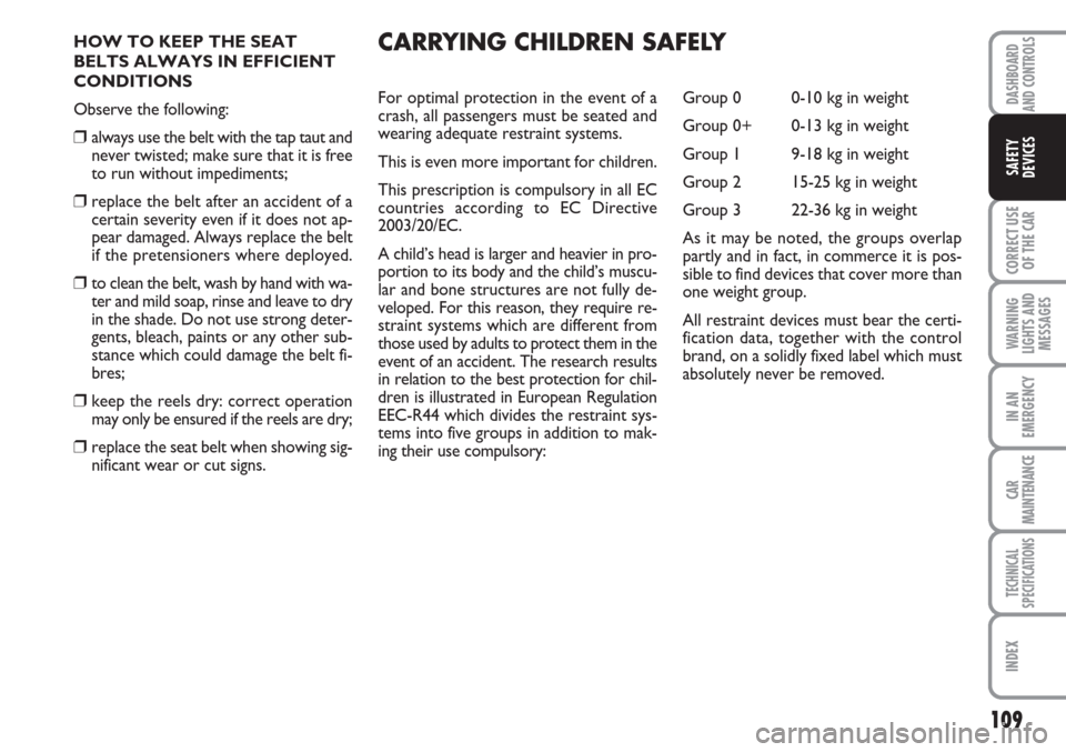 FIAT LINEA 2007 1.G Owners Manual 109
CORRECT USE
OF THE 
CAR
WARNING
LIGHTS AND
MESSAGES
IN AN
EMERGENCY
CAR
MAINTENANCE
TECHNICAL
SPECIFICATIONS
INDEX
DASHBOARD
AND CONTROLS
SAFETY
DEVICES
HOW TO KEEP THE SEAT
BELTS ALWAYS IN EFFICI