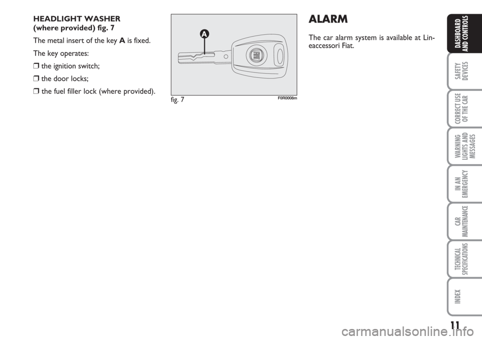 FIAT LINEA 2007 1.G Owners Manual 11
SAFETY
DEVICES
CORRECT USE
OF THE 
CAR
WARNING
LIGHTS AND
MESSAGES
IN AN
EMERGENCY
CAR
MAINTENANCE
TECHNICAL
SPECIFICATIONS
INDEX
DASHBOARD
AND CONTROLS
HEADLIGHT WASHER 
(where provided) fig. 7
Th