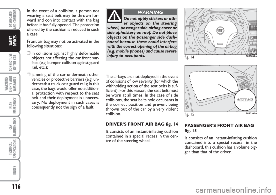 FIAT LINEA 2007 1.G Owners Manual 116
CORRECT USE
OF THE 
CAR
WARNING
LIGHTS AND
MESSAGES
IN AN
EMERGENCY
CAR
MAINTENANCE
TECHNICAL
SPECIFICATIONS
IINDEX
DASHBOARD
AND CONTROLS
SAFETY
DEVICES
PASSENGER’S FRONT AIR BAG
fig. 15
It con