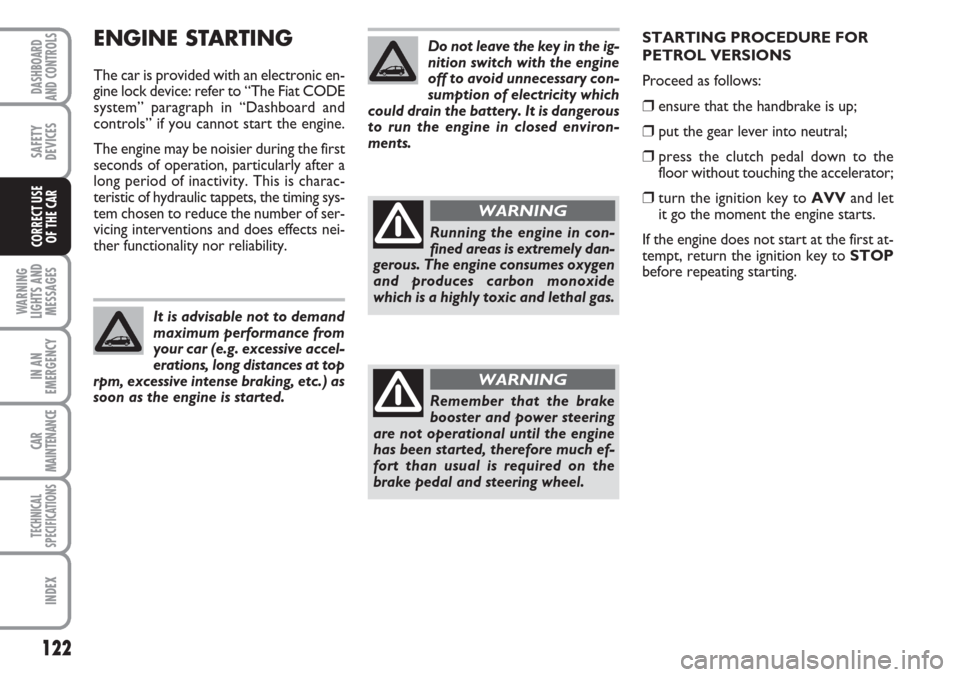FIAT LINEA 2007 1.G Owners Manual 122
WARNING
LIGHTS AND
MESSAGES
IN AN
EMERGENCY
CAR
MAINTENANCE
TECHNICAL
SPECIFICATIONS
INDEX
DASHBOARD
AND CONTROLS
SAFETY
DEVICES
CORRECT USE 
OF THE CAR
ENGINE STARTING
The car is provided with an