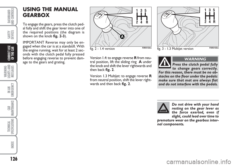 FIAT LINEA 2007 1.G Owners Manual 126
WARNING
LIGHTS AND
MESSAGES
IN AN
EMERGENCY
CAR
MAINTENANCE
TECHNICAL
SPECIFICATIONS
INDEX
DASHBOARD
AND CONTROLS
SAFETY
DEVICES
CORRECT USE
OF THE CAR
USING THE MANUAL
GEARBOX
To engage the gear FIAT LINEA 2007 1.G Owners Manual 126
WARNING
LIGHTS AND
MESSAGES
IN AN
EMERGENCY
CAR
MAINTENANCE
TECHNICAL
SPECIFICATIONS
INDEX
DASHBOARD
AND CONTROLS
SAFETY
DEVICES
CORRECT USE
OF THE CAR
USING THE MANUAL
GEARBOX
To engage the gear
