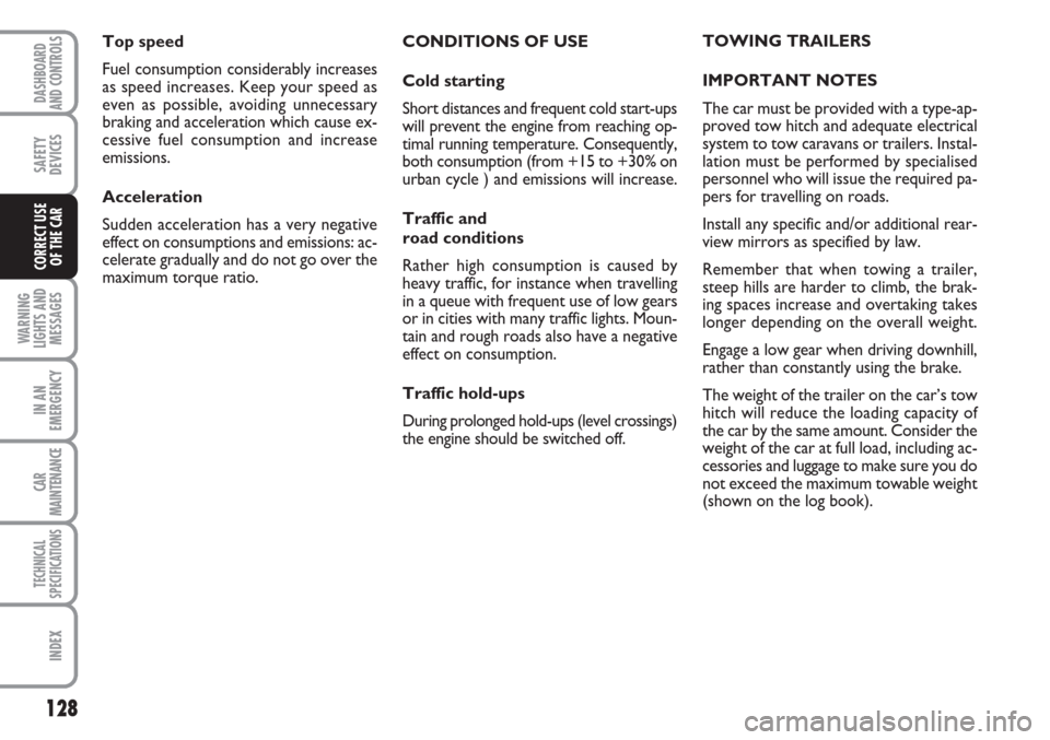 FIAT LINEA 2007 1.G Owners Manual 128
WARNING
LIGHTS AND
MESSAGES
IN AN
EMERGENCY
CAR
MAINTENANCE
TECHNICAL
SPECIFICATIONS
INDEX
DASHBOARD
AND CONTROLS
SAFETY
DEVICES
CORRECT USE 
OF THE CAR
CONDITIONS OF USE
Cold starting
Short dista