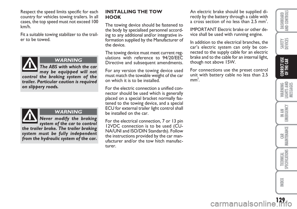 FIAT LINEA 2007 1.G Owners Manual 129
WARNING
LIGHTS AND
MESSAGES
IN AN
EMERGENCY
CAR
MAINTENANCE
TECHNICAL
SPECIFICATIONS
INDEX
DASHBOARD
AND CONTROLS
SAFETY
DEVICES
CORRECT USE 
OF THE CAR
INSTALLING THE TOW 
HOOK
The towing device 