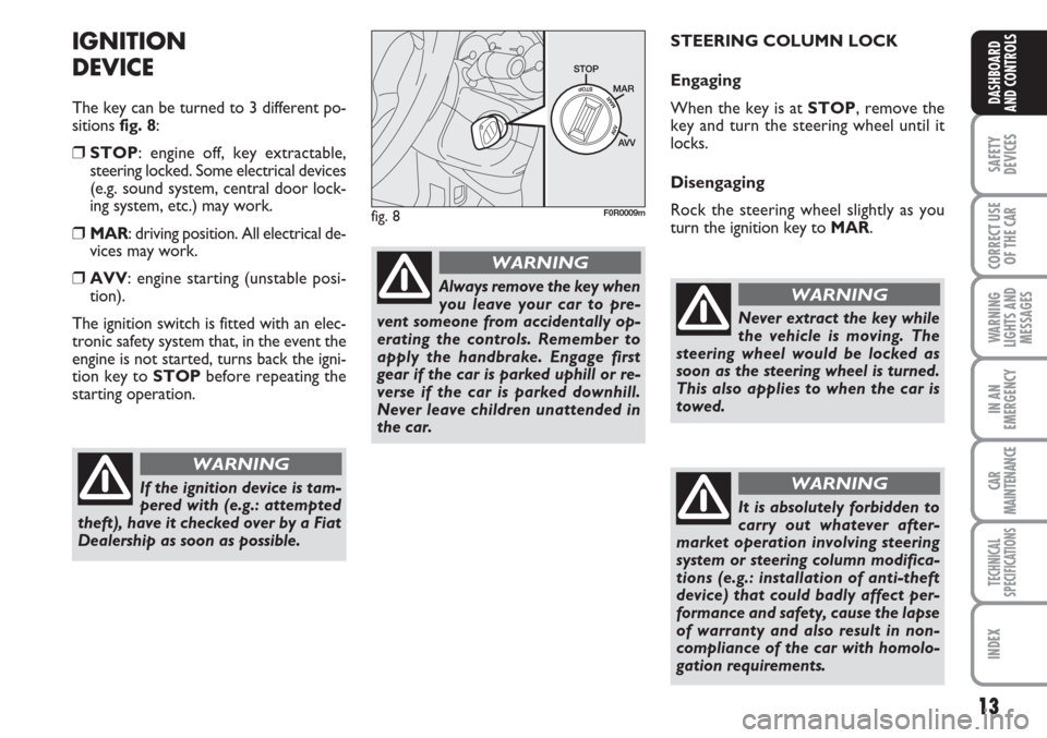 FIAT LINEA 2007 1.G Owners Manual 13
SAFETY
DEVICES
CORRECT USE
OF THE 
CAR
WARNING
LIGHTS AND
MESSAGES
IN AN
EMERGENCY
CAR
MAINTENANCE
TECHNICAL
SPECIFICATIONS
INDEX
DASHBOARD
AND CONTROLS
IGNITION
DEVICE
The key can be turned to 3 d