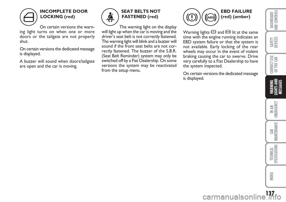 FIAT LINEA 2007 1.G Owners Manual 137
IN AN
EMERGENCY
CAR
MAINTENANCE
TECHNICAL
SPECIFICATIONS
INDEX
DASHBOARD
AND CONTROLS
SAFETY
DEVICES
CORRECT USE
OF THE 
CAR
WARNING
LIGHTS AND
MESSAGES
INCOMPLETE DOOR
LOCKING (red)
On certain ve