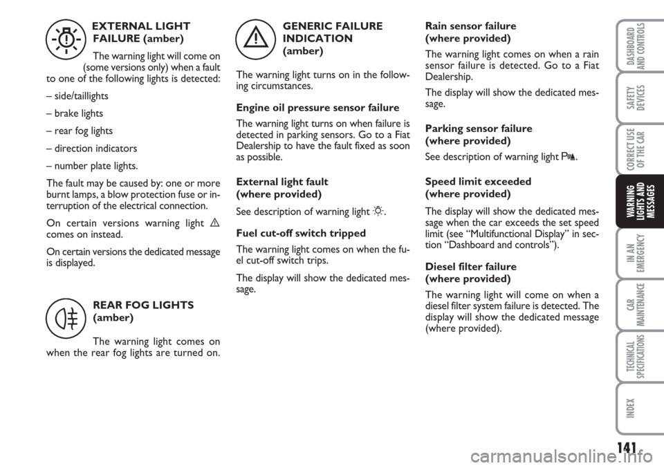 FIAT LINEA 2007 1.G Owners Manual 141
IN AN
EMERGENCY
CAR
MAINTENANCE
TECHNICAL
SPECIFICATIONS
INDEX
DASHBOARD
AND CONTROLS
SAFETY
DEVICES
CORRECT USE
OF THE 
CAR
WARNING
LIGHTS AND
MESSAGES
GENERIC FAILURE
INDICATION 
(amber)
The war