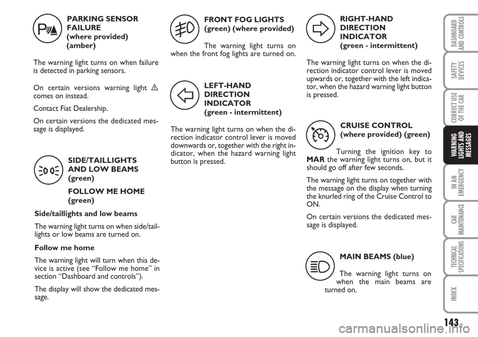 FIAT LINEA 2007 1.G Owners Manual 143
IN AN
EMERGENCY
CAR
MAINTENANCE
TECHNICAL
SPECIFICATIONS
INDEX
DASHBOARD
AND CONTROLS
SAFETY
DEVICES
CORRECT USE
OF THE 
CAR
WARNING
LIGHTS AND
MESSAGES
PARKING SENSOR
FAILURE 
(where provided) 
(