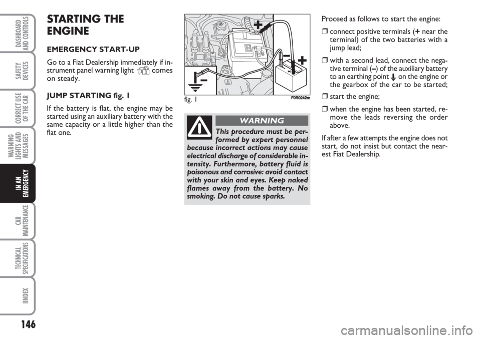 FIAT LINEA 2007 1.G Owners Manual 146
WARNING
LIGHTS AND
MESSAGES
CAR
MAINTENANCE
TECHNICAL
SPECIFICATIONS
IINDEX
DASHBOARD
AND CONTROLS
SAFETY
DEVICES
CORRECT USE
OF THE 
CAR
IN AN
EMERGENCY
STARTING THE 
ENGINE
EMERGENCY START-UP
Go