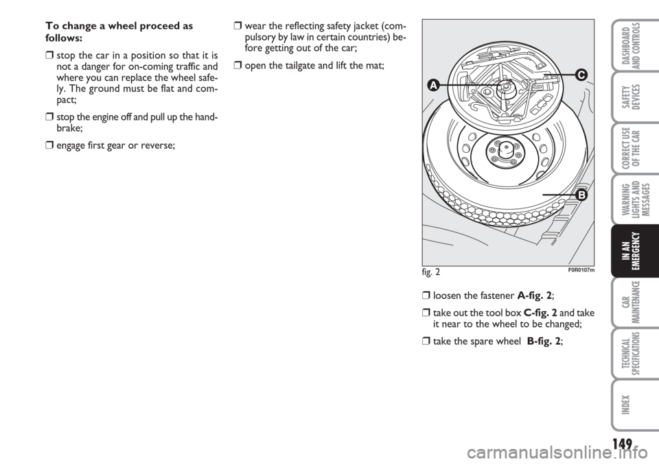 FIAT LINEA 2007 1.G Owners Manual 149
WARNING
LIGHTS AND
MESSAGES
CAR
MAINTENANCE
TECHNICAL
SPECIFICATIONS
INDEX
DASHBOARD
AND CONTROLS
SAFETY
DEVICES
CORRECT USE
OF THE 
CAR
IN AN
EMERGENCY
To change a wheel proceed as
follows:
❒st