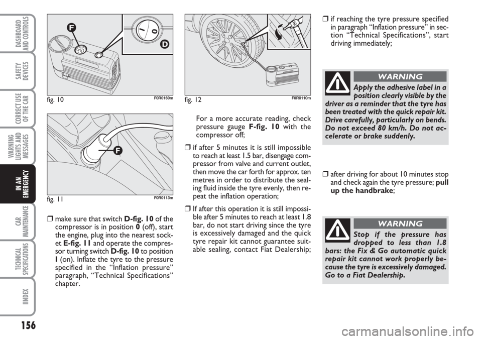 FIAT LINEA 2007 1.G User Guide 156
WARNING
LIGHTS AND
MESSAGES
CAR
MAINTENANCE
TECHNICAL
SPECIFICATIONS
IINDEX
DASHBOARD
AND CONTROLS
SAFETY
DEVICES
CORRECT USE
OF THE 
CAR
IN AN
EMERGENCY
❒make sure that switch D-fig. 10of the
c