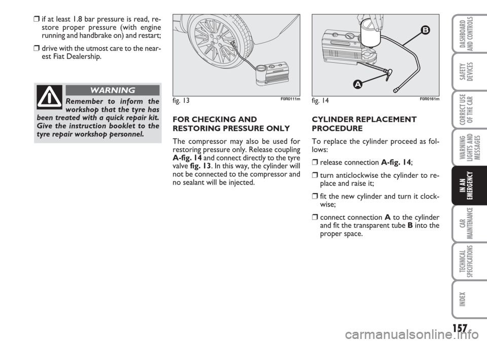 FIAT LINEA 2007 1.G User Guide 157
WARNING
LIGHTS AND
MESSAGES
CAR
MAINTENANCE
TECHNICAL
SPECIFICATIONS
INDEX
DASHBOARD
AND CONTROLS
SAFETY
DEVICES
CORRECT USE
OF THE 
CAR
IN AN
EMERGENCY
❒if at least 1.8 bar pressure is read, re