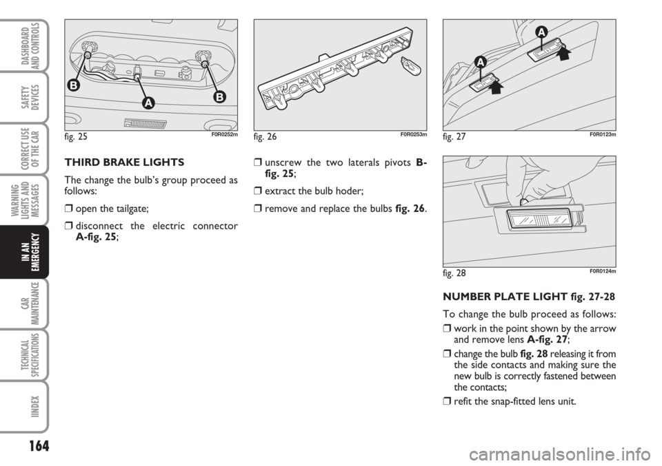 FIAT LINEA 2007 1.G Owners Manual 164
WARNING
LIGHTS AND
MESSAGES
CAR
MAINTENANCE
TECHNICAL
SPECIFICATIONS
IINDEX
DASHBOARD
AND CONTROLS
SAFETY
DEVICES
CORRECT USE
OF THE 
CAR
IN AN
EMERGENCY
THIRD BRAKE LIGHTS  
The change the bulb�