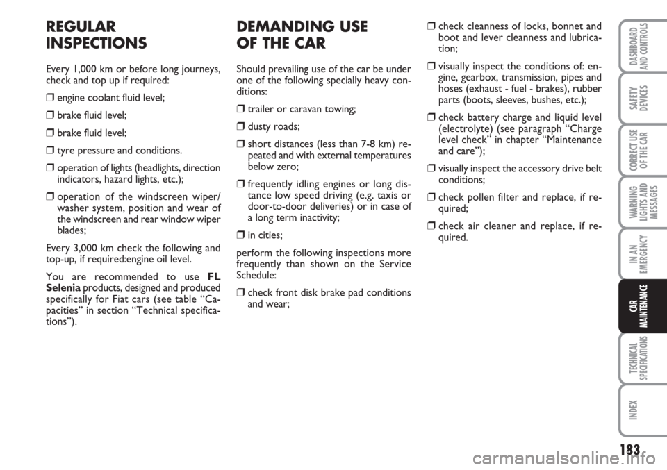 FIAT LINEA 2007 1.G User Guide 183
WARNING
LIGHTS AND
MESSAGES
TECHNICAL
SPECIFICATIONS
INDEX
DASHBOARD
AND CONTROLS
SAFETY
DEVICES
CORRECT USE
OF THE CAR
IN AN
EMERGENCY
CAR
MAINTENANCE
DEMANDING USE 
OF THE CAR
Should prevailing 
