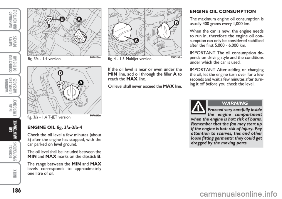 FIAT LINEA 2007 1.G Owners Manual 186
WARNING
LIGHTS AND
MESSAGES
TECHNICAL
SPECIFICATIONS
INDEX
DASHBOARD
AND CONTROLS
SAFETY
DEVICES
CORRECT USE
OF THE CAR
IN AN
EMERGENCY
CAR
MAINTENANCE
If the oil level is near or even under the
M