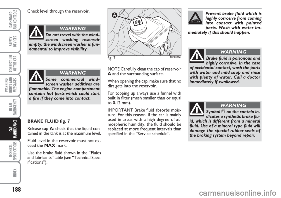 FIAT LINEA 2007 1.G Owners Manual 188
WARNING
LIGHTS AND
MESSAGES
TECHNICAL
SPECIFICATIONS
INDEX
DASHBOARD
AND CONTROLS
SAFETY
DEVICES
CORRECT USE
OF THE CAR
IN AN
EMERGENCY
CAR
MAINTENANCE
NOTE Carefully clean the cap of reservoir
Aa