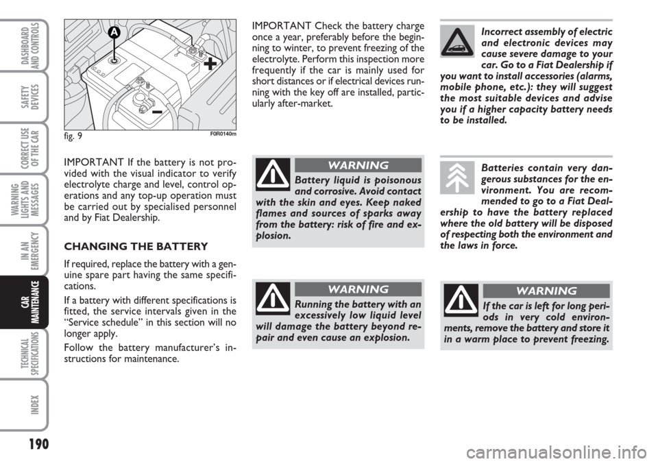 FIAT LINEA 2007 1.G Owners Manual 190
WARNING
LIGHTS AND
MESSAGES
TECHNICAL
SPECIFICATIONS
INDEX
DASHBOARD
AND CONTROLS
SAFETY
DEVICES
CORRECT USE
OF THE CAR
IN AN
EMERGENCY
CAR
MAINTENANCE
IMPORTANT Check the battery charge
once a ye FIAT LINEA 2007 1.G Owners Manual 190
WARNING
LIGHTS AND
MESSAGES
TECHNICAL
SPECIFICATIONS
INDEX
DASHBOARD
AND CONTROLS
SAFETY
DEVICES
CORRECT USE
OF THE CAR
IN AN
EMERGENCY
CAR
MAINTENANCE
IMPORTANT Check the battery charge
once a ye