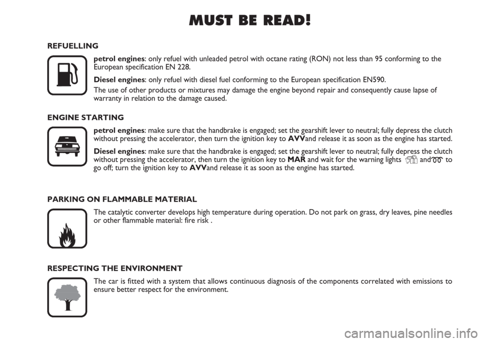 FIAT LINEA 2007 1.G Owners Manual MUST BE READ!

K
REFUELLING
petrol engines: only refuel with unleaded petrol with octane rating (RON) not less than 95 conforming to the 
European specification EN 228.
Diesel engines: only refuel wi