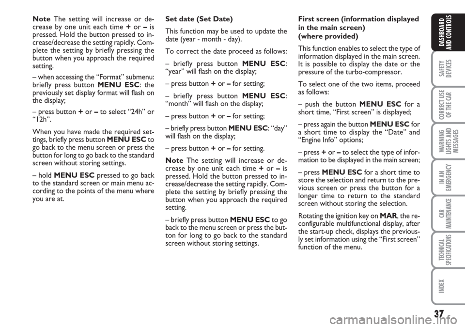 FIAT LINEA 2007 1.G Owners Manual 37
SAFETY
DEVICES
CORRECT USE
OF THE 
CAR
WARNING
LIGHTS AND
MESSAGES
IN AN
EMERGENCY
CAR
MAINTENANCE
TECHNICAL
SPECIFICATIONS
INDEX
DASHBOARD
AND CONTROLS
Note The setting will increase or de-
crease