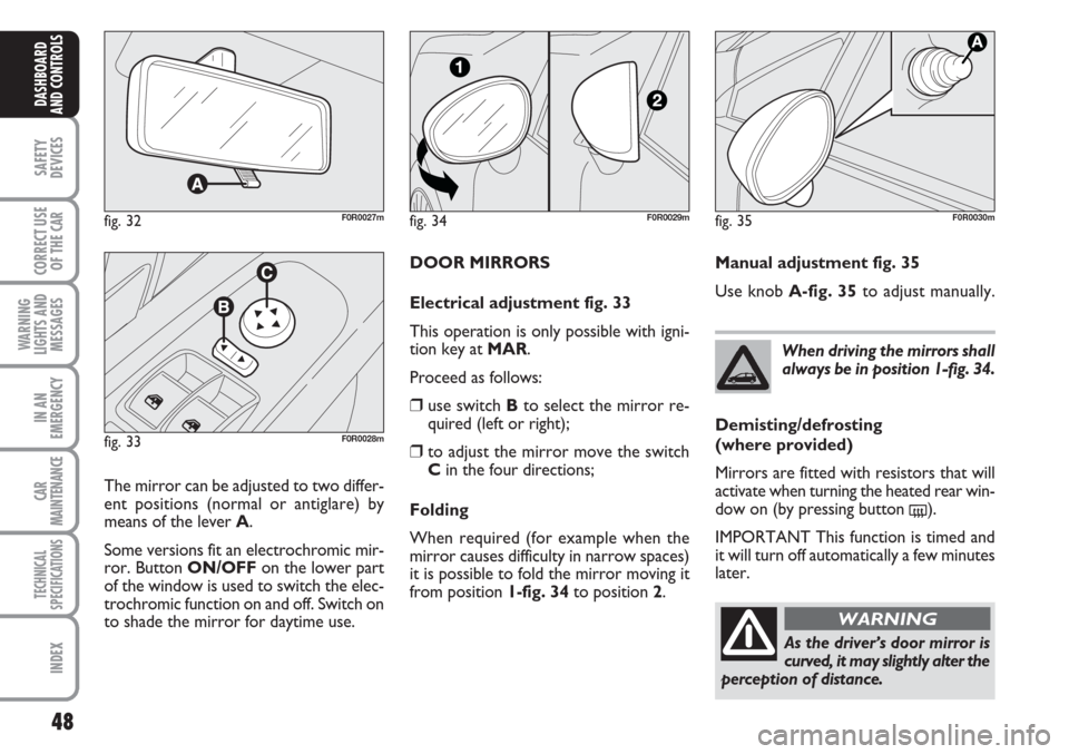 FIAT LINEA 2007 1.G Service Manual 48
SAFETY
DEVICES
CORRECT USE
OF THE
CAR
WARNING
LIGHTS AND
MESSAGES
IN AN
EMERGENCY
CAR
MAINTENANCE
TECHNICAL
SPECIFICATIONS
INDEX
DASHBOARD
AND CONTROLS
DOOR MIRRORS
Electrical adjustment fig. 33
T FIAT LINEA 2007 1.G Service Manual 48
SAFETY
DEVICES
CORRECT USE
OF THE
CAR
WARNING
LIGHTS AND
MESSAGES
IN AN
EMERGENCY
CAR
MAINTENANCE
TECHNICAL
SPECIFICATIONS
INDEX
DASHBOARD
AND CONTROLS
DOOR MIRRORS
Electrical adjustment fig. 33
T