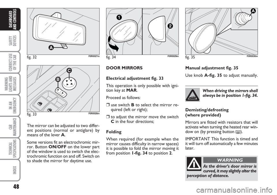FIAT LINEA 2007 1.G Owners Manual 48
SAFETY
DEVICES
CORRECT USE
OF THE 
CAR
WARNING
LIGHTS AND
MESSAGES
IN AN
EMERGENCY
CAR
MAINTENANCE
TECHNICAL
SPECIFICATIONS
INDEX
DASHBOARD
AND CONTROLS
DOOR MIRRORS
Electrical adjustment fig. 33
T