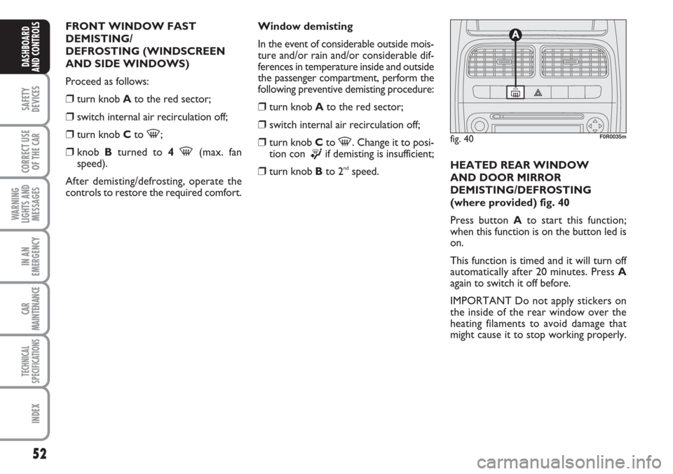 FIAT LINEA 2007 1.G Owners Manual 52
SAFETY
DEVICES
CORRECT USE
OF THE 
CAR
WARNING
LIGHTS AND
MESSAGES
IN AN
EMERGENCY
CAR
MAINTENANCE
TECHNICAL
SPECIFICATIONS
INDEX
DASHBOARD
AND CONTROLS
FRONT WINDOW FAST
DEMISTING/
DEFROSTING (WIN